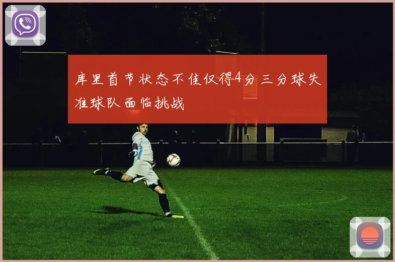 库里首节状态不佳仅得4分三分球失准球队面临挑战