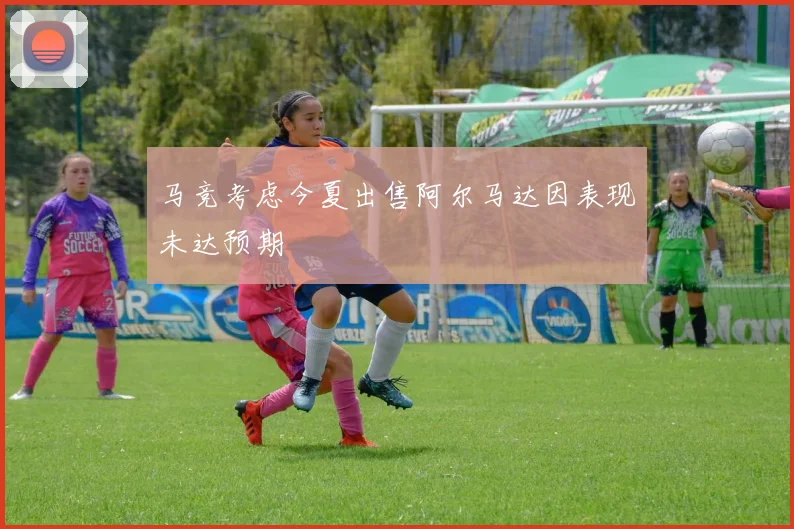 马竞考虑今夏出售阿尔马达因表现未达预期