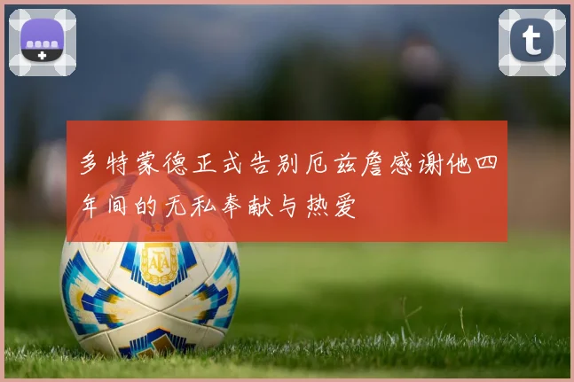 多特蒙德正式告别厄兹詹感谢他四年间的无私奉献与热爱