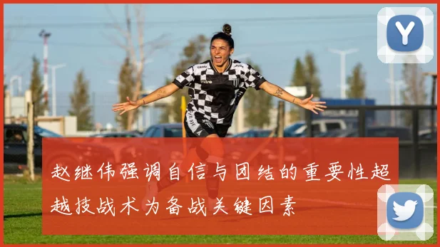 赵继伟强调自信与团结的重要性超越技战术为备战关键因素