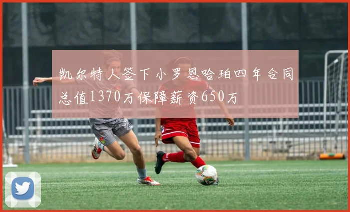 凯尔特人签下小罗恩哈珀四年合同总值1370万保障薪资650万
