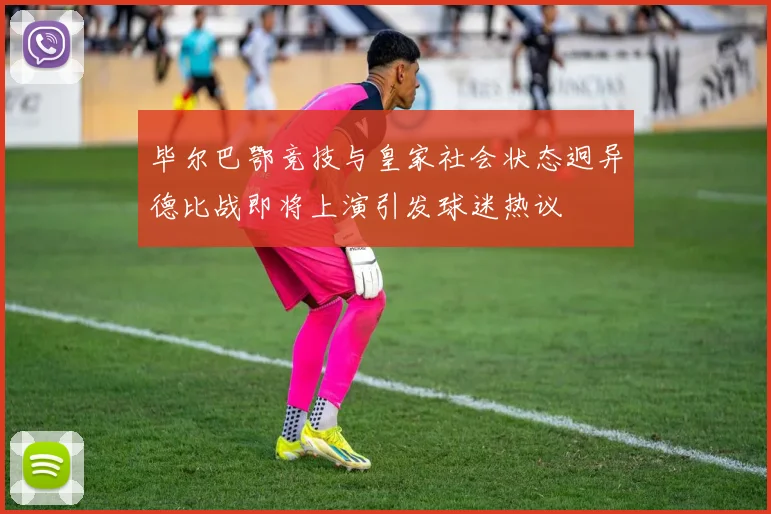 毕尔巴鄂竞技与皇家社会状态迥异德比战即将上演引发球迷热议