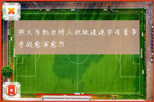 热火与凯尔特人积极追逐字母哥争夺战愈演愈烈