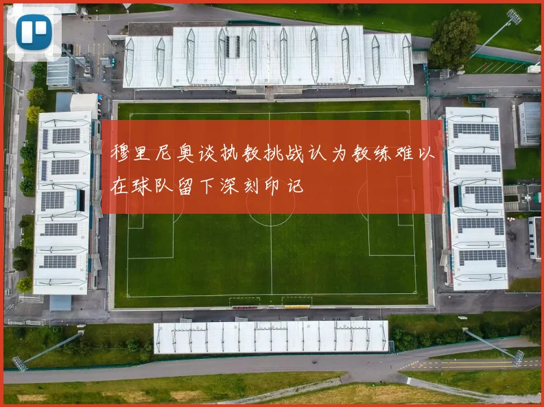 穆里尼奥谈执教挑战认为教练难以在球队留下深刻印记