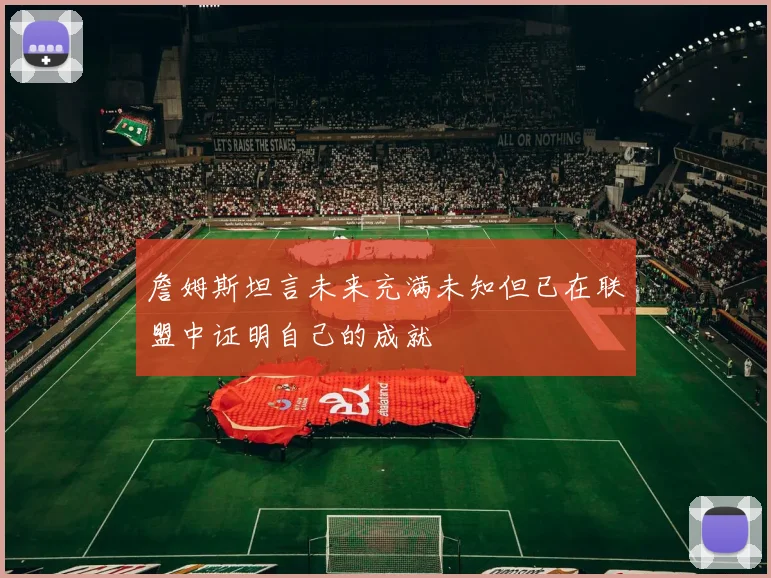 詹姆斯坦言未来充满未知但已在联盟中证明自己的成就