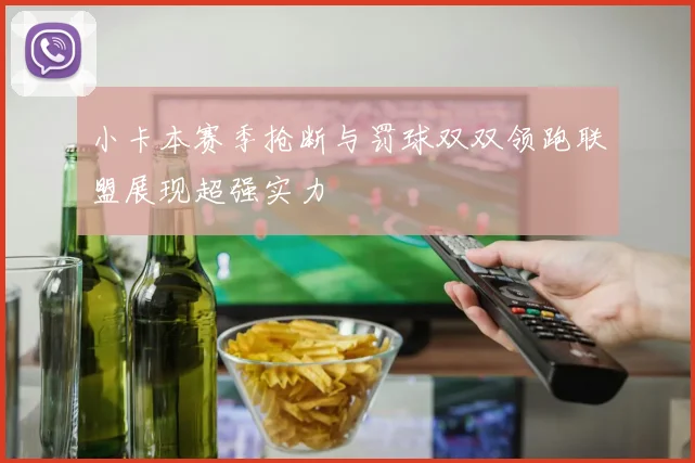 小卡本赛季抢断与罚球双双领跑联盟展现超强实力
