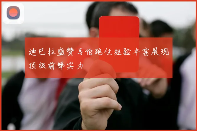 迪巴拉盛赞马伦跑位经验丰富展现顶级前锋实力
