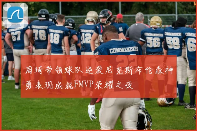 周琦带领球队逆袭尼克斯布伦森神勇表现成就FMVP荣耀之夜