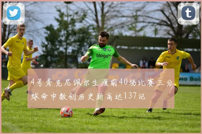 4号秀克尼佩尔生涯前40场比赛三分球命中数创历史新高达137记